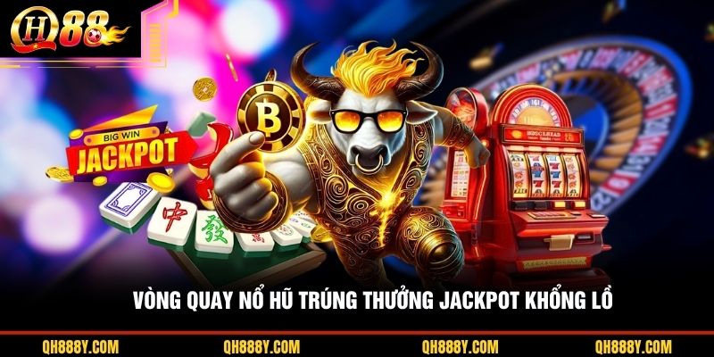 Vòng quay nổ hũ trúng thưởng Jackpot khổng lồ